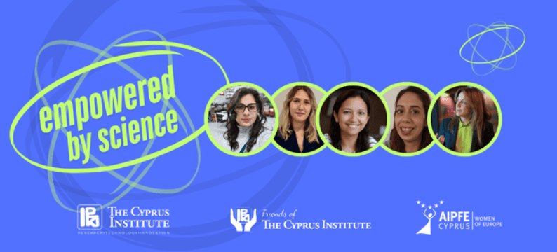 EMPOWERED BY SCIENCE: Πέντε γυναίκες-πρότυπα καταρρίπτουν τα στερεότυπα και φωτίζουν το μέλλον της επιστήμης. Εκδήλωση του Συνδέσμου Φίλων του Ινστιτουτου Κύπρου και της AIPFE Kύπρου-Γυναίκες της Ευρώπης σε συνεργασια με το Ινστιτούτο Κύπρου 